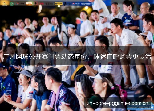 广州网球公开赛门票动态定价,球迷直呼购票更灵活 广州网球公开赛门票动态定价,球迷直呼购票更灵活